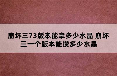 崩坏三73版本能拿多少水晶 崩坏三一个版本能攒多少水晶